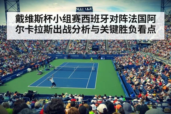 戴维斯杯小组赛西班牙对阵法国阿尔卡拉斯出战分析与关键胜负看点