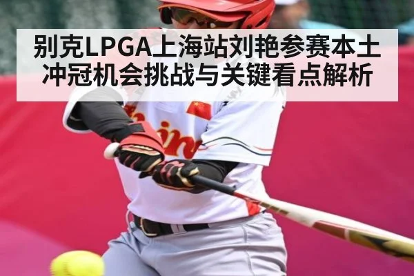 别克LPGA上海站刘艳参赛本土冲冠机会挑战与关键看点解析
