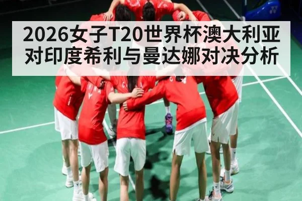 2026女子T20世界杯澳大利亚对印度希利与曼达娜对决分析