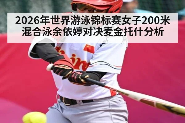 2026年世界游泳锦标赛女子200米混合泳余依婷对决麦金托什分析